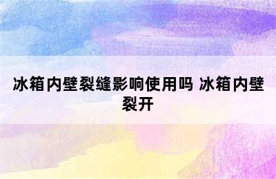 冰箱内壁裂缝影响使用吗 冰箱内壁裂开